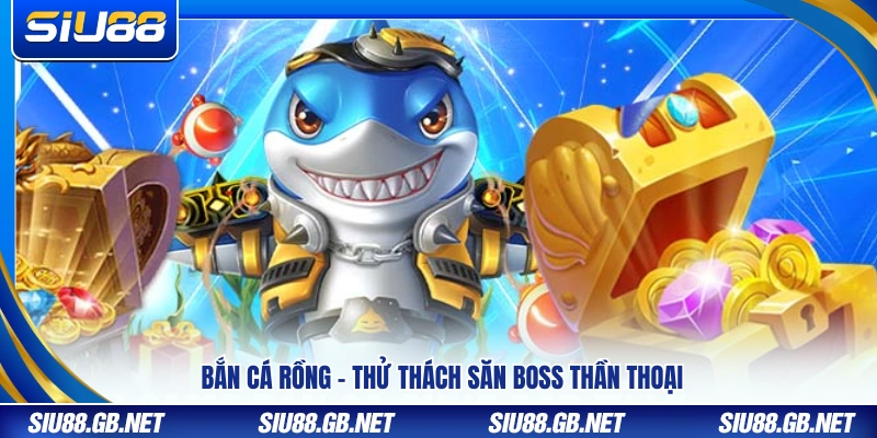 Bắn cá rồng – Săn boss huyền thoại đầy kịch tính