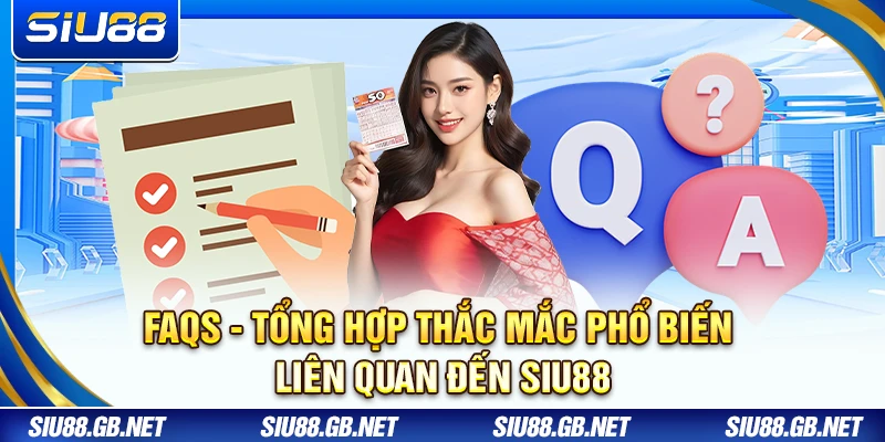 FAQs - Tổng hợp thắc mắc phổ biến liên quan đến Siu88
